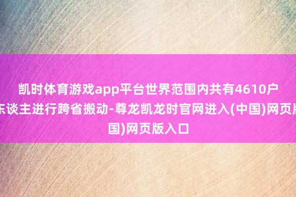 凯时体育游戏app平台世界范围内共有4610户征税东谈主进行跨省搬动-尊龙凯龙时官网进入(中国)网页版入口